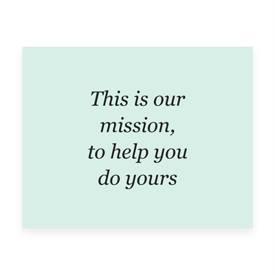This is our mission, to help you do yours
